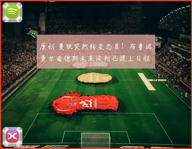 原创 曼联突然转变态度！布鲁诺・费尔南德斯未来谈判已提上日程