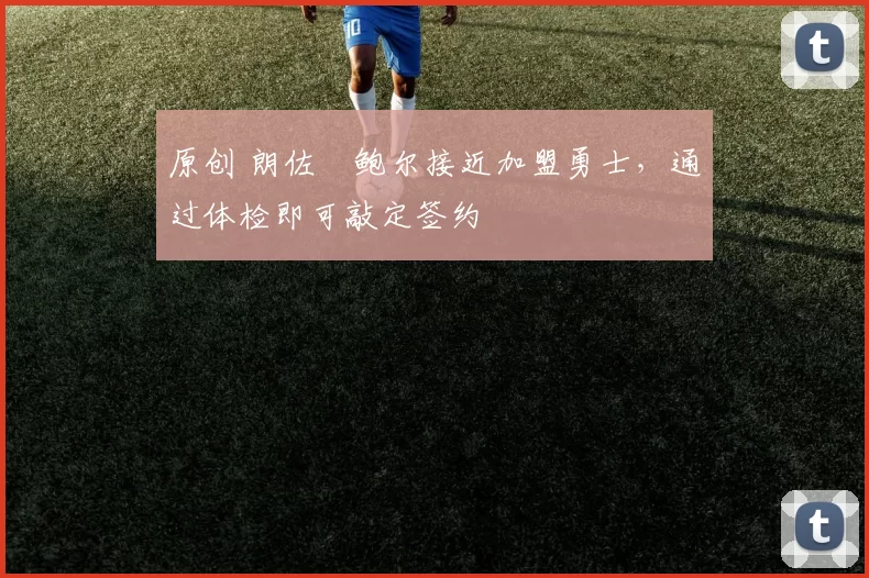 原创 朗佐・鲍尔接近加盟勇士，通过体检即可敲定签约