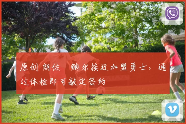 原创 朗佐・鲍尔接近加盟勇士，通过体检即可敲定签约