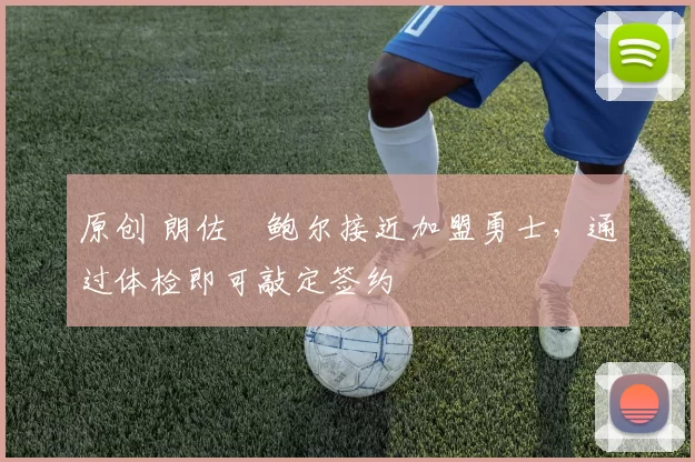 原创 朗佐・鲍尔接近加盟勇士，通过体检即可敲定签约