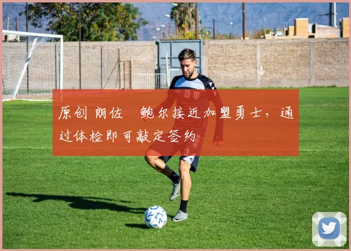 原创 朗佐・鲍尔接近加盟勇士，通过体检即可敲定签约