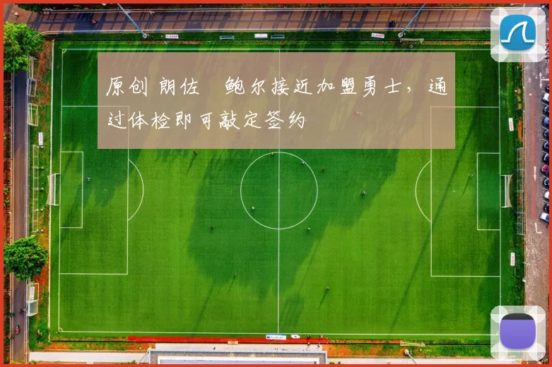 原创 朗佐・鲍尔接近加盟勇士，通过体检即可敲定签约