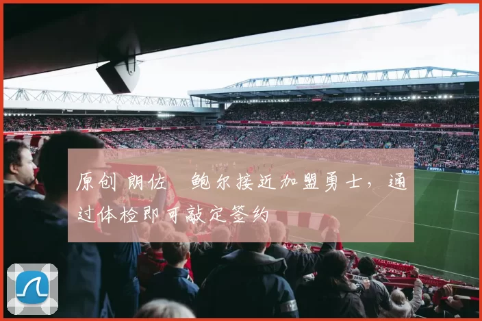 原创 朗佐・鲍尔接近加盟勇士，通过体检即可敲定签约