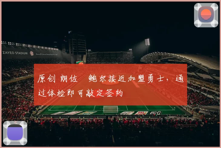 原创 朗佐・鲍尔接近加盟勇士，通过体检即可敲定签约