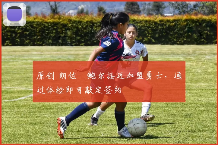 原创 朗佐・鲍尔接近加盟勇士，通过体检即可敲定签约