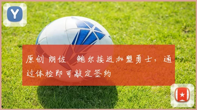 原创 朗佐・鲍尔接近加盟勇士，通过体检即可敲定签约