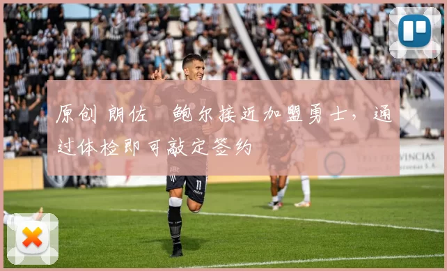 原创 朗佐・鲍尔接近加盟勇士，通过体检即可敲定签约