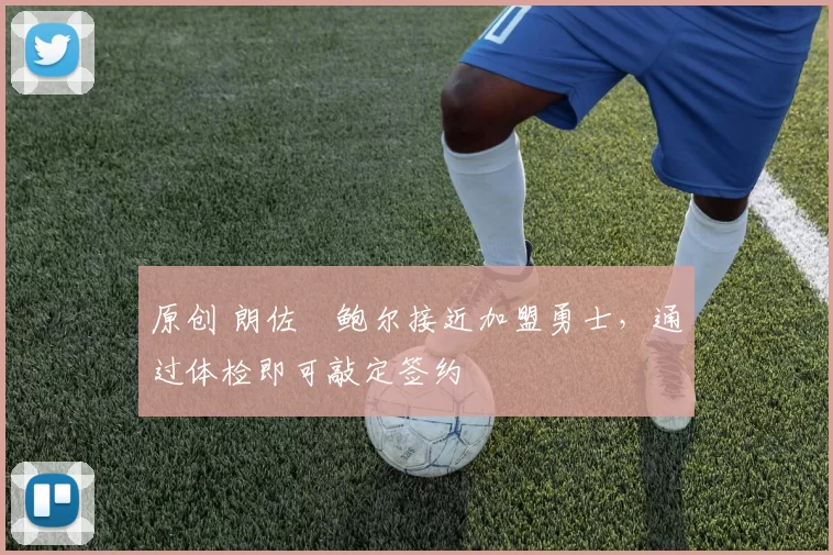 原创 朗佐・鲍尔接近加盟勇士，通过体检即可敲定签约