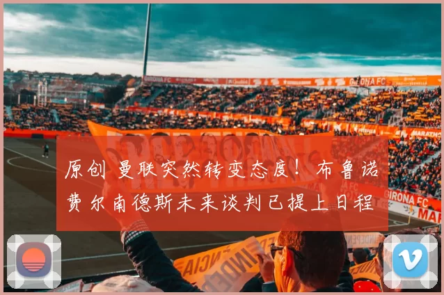 原创 曼联突然转变态度！布鲁诺・费尔南德斯未来谈判已提上日程