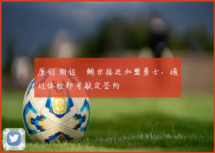 原创 朗佐・鲍尔接近加盟勇士，通过体检即可敲定签约