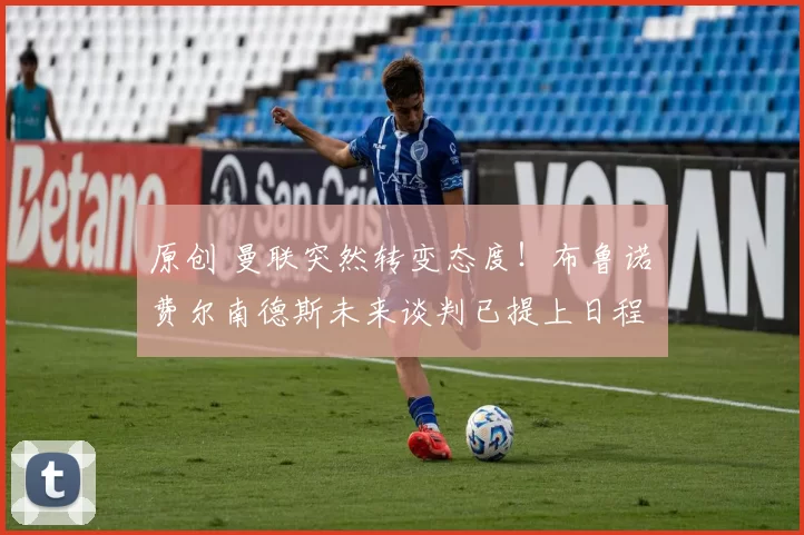 原创 曼联突然转变态度！布鲁诺・费尔南德斯未来谈判已提上日程