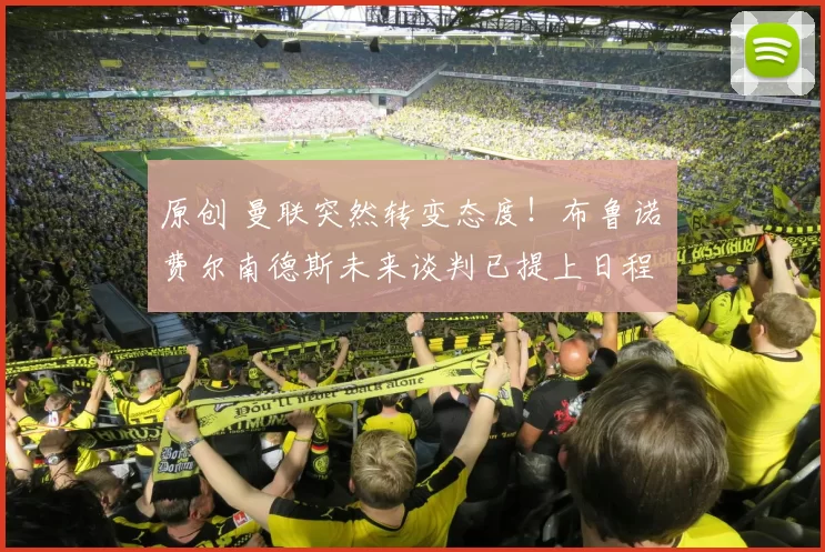 原创 曼联突然转变态度！布鲁诺・费尔南德斯未来谈判已提上日程