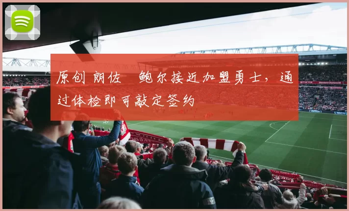 原创 朗佐・鲍尔接近加盟勇士，通过体检即可敲定签约