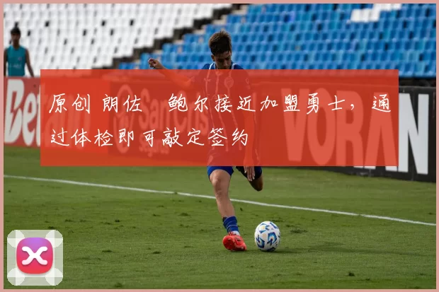 原创 朗佐・鲍尔接近加盟勇士，通过体检即可敲定签约