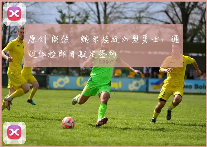 原创 朗佐・鲍尔接近加盟勇士，通过体检即可敲定签约