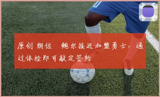 原创 朗佐・鲍尔接近加盟勇士，通过体检即可敲定签约