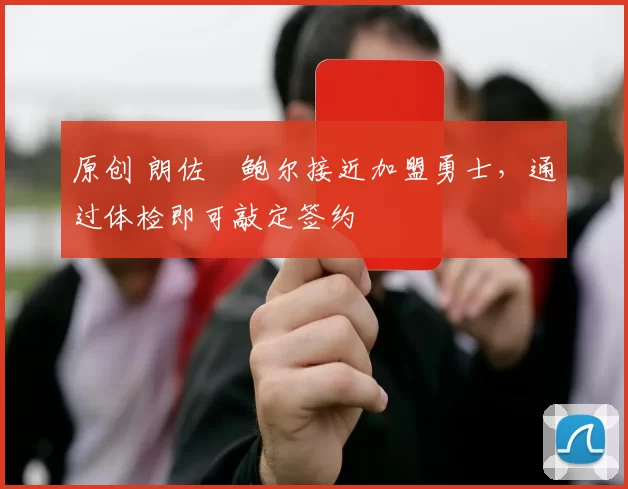 原创 朗佐・鲍尔接近加盟勇士，通过体检即可敲定签约