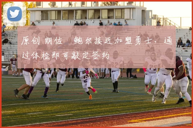 原创 朗佐・鲍尔接近加盟勇士,通过体检即可敲定签约